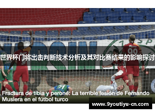世界杯门将出击判断技术分析及其对比赛结果的影响探讨 世界杯门将出击判断技术分析及其对比赛结果的影响探讨