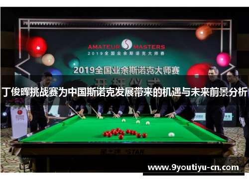 丁俊晖挑战赛为中国斯诺克发展带来的机遇与未来前景分析