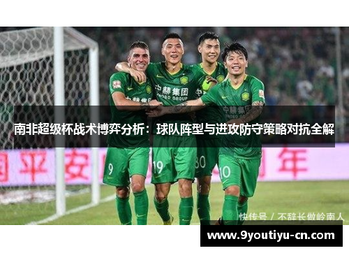 南非超级杯战术博弈分析:球队阵型与进攻防守策略对抗全解 南非超级杯战术博弈分析:球队阵型与进攻防守策略对抗全解