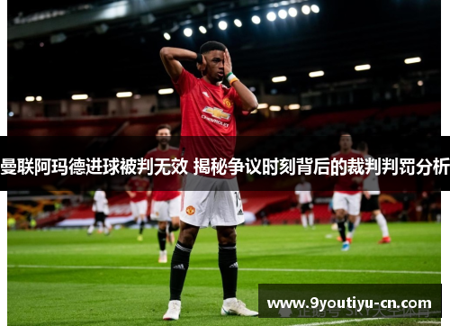 曼联阿玛德进球被判无效 揭秘争议时刻背后的裁判判罚分析 曼联阿玛德进球被判无效 揭秘争议时刻背后的裁判判罚分析