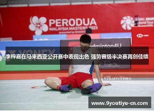 李梓嘉在马来西亚公开赛中表现出色 强势晋级半决赛再创佳绩 李梓嘉在马来西亚公开赛中表现出色 强势晋级半决赛再创佳绩