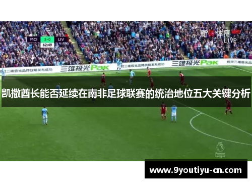 凯撒酋长能否延续在南非足球联赛的统治地位五大关键分析