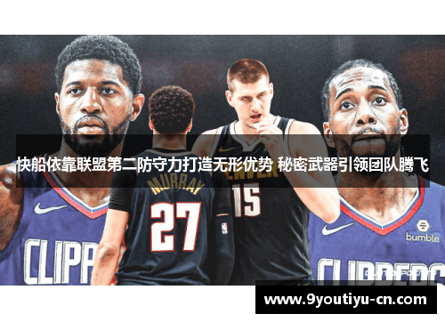 快船依靠联盟第二防守力打造无形优势 秘密武器引领团队腾飞