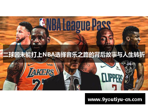 二球因未能打上NBA选择音乐之路的背后故事与人生转折