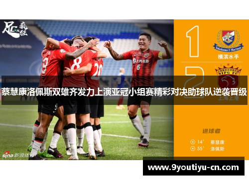 蔡慧康洛佩斯双雄齐发力上演亚冠小组赛精彩对决助球队逆袭晋级