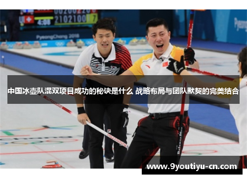 中国冰壶队混双项目成功的秘诀是什么 战略布局与团队默契的完美结合 中国冰壶队混双项目成功的秘诀是什么 战略布局与团队默契的完美结合