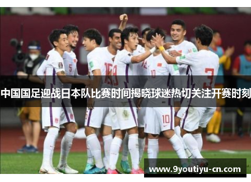 中国国足迎战日本队比赛时间揭晓球迷热切关注开赛时刻