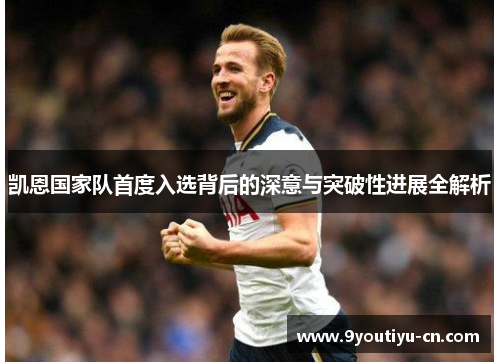 凯恩国家队首度入选背后的深意与突破性进展全解析