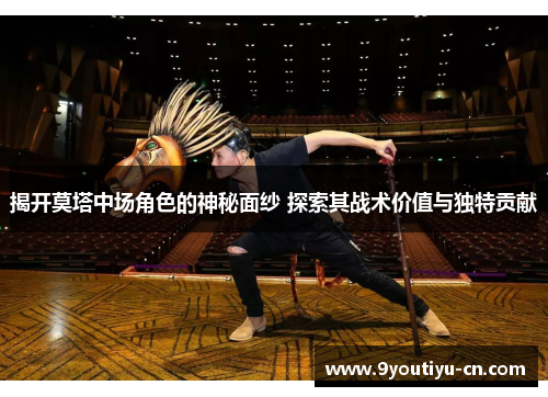 揭开莫塔中场角色的神秘面纱 探索其战术价值与独特贡献