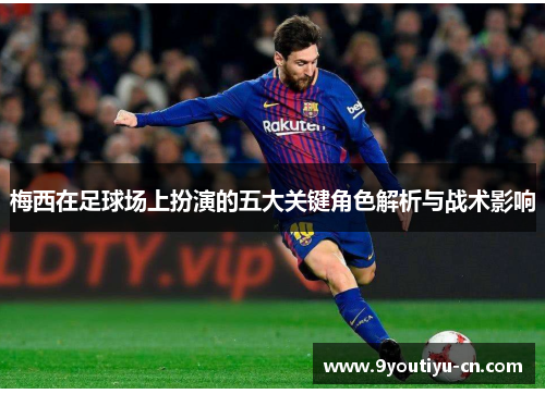 梅西在足球场上扮演的五大关键角色解析与战术影响