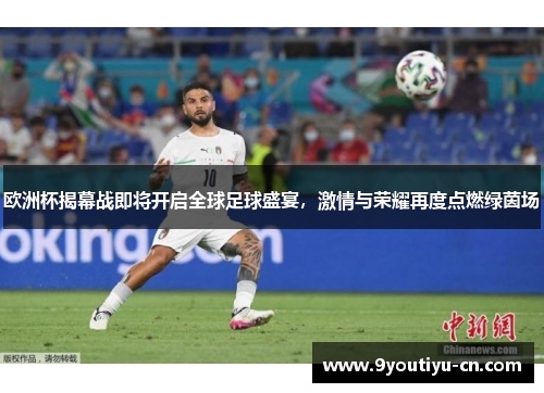 欧洲杯揭幕战即将开启全球足球盛宴，激情与荣耀再度点燃绿茵场