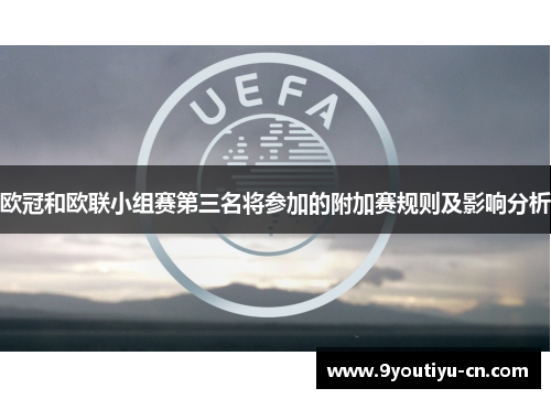 欧冠和欧联小组赛第三名将参加的附加赛规则及影响分析 欧冠和欧联小组赛第三名将参加的附加赛规则及影响分析